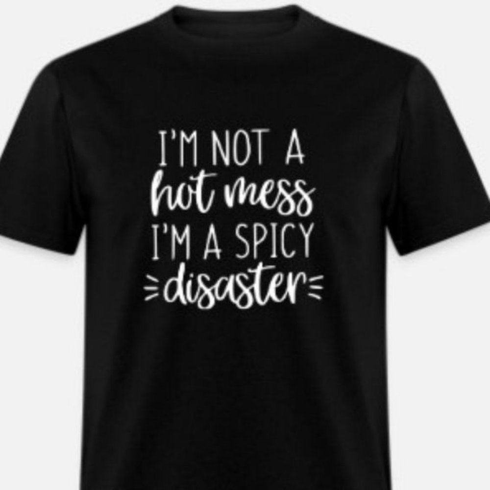I’m not a Hot Mess I’m a Spicy Disaster